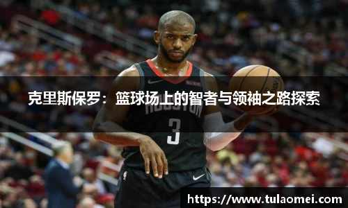 克里斯保罗：篮球场上的智者与领袖之路探索