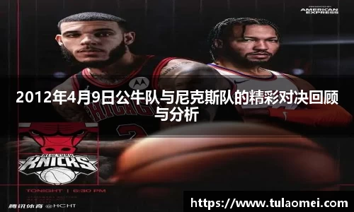 2012年4月9日公牛队与尼克斯队的精彩对决回顾与分析