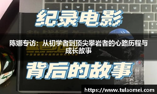 陈娜专访:从初学者到顶尖攀岩者的心路历程与成长故事