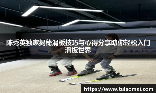 陈秀英独家揭秘滑板技巧与心得分享助你轻松入门滑板世界