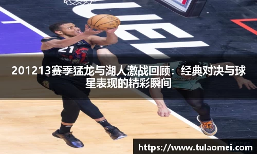 201213赛季猛龙与湖人激战回顾：经典对决与球星表现的精彩瞬间