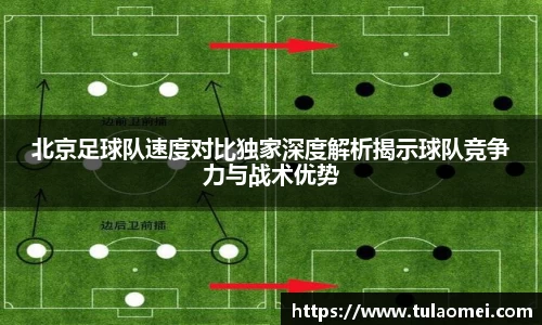 北京足球队速度对比独家深度解析揭示球队竞争力与战术优势