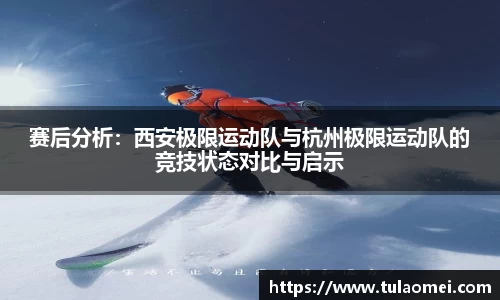 赛后分析：西安极限运动队与杭州极限运动队的竞技状态对比与启示