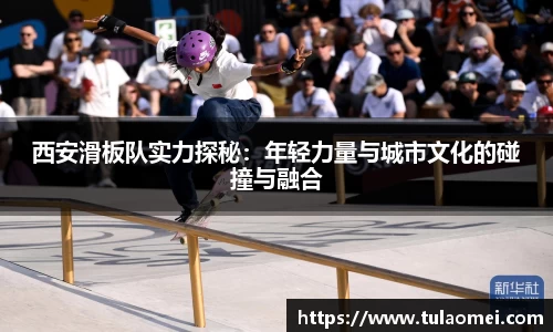 西安滑板队实力探秘：年轻力量与城市文化的碰撞与融合