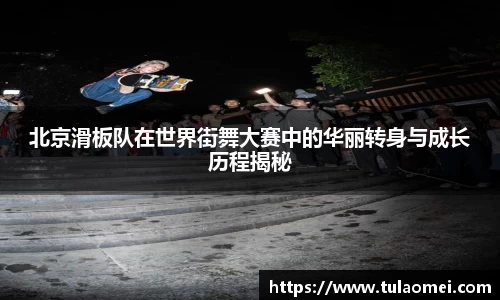 北京滑板队在世界街舞大赛中的华丽转身与成长历程揭秘