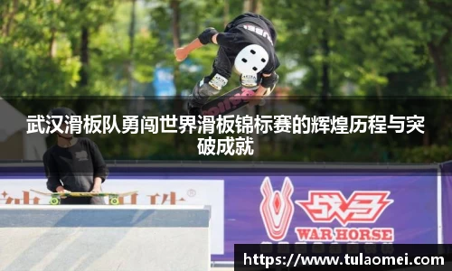 武汉滑板队勇闯世界滑板锦标赛的辉煌历程与突破成就